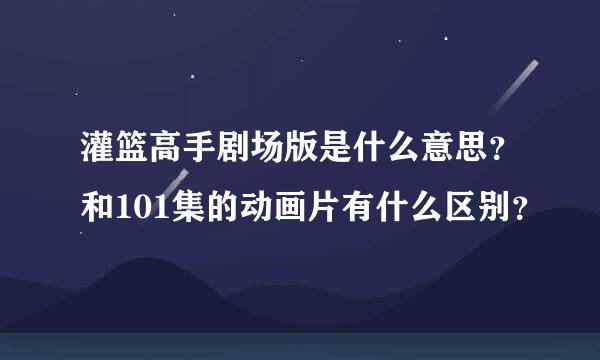 灌篮高手剧场版是什么意思？和101集的动画片有什么区别？