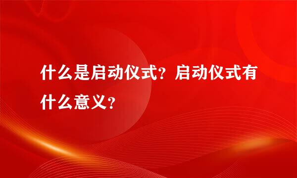 什么是启动仪式？启动仪式有什么意义？