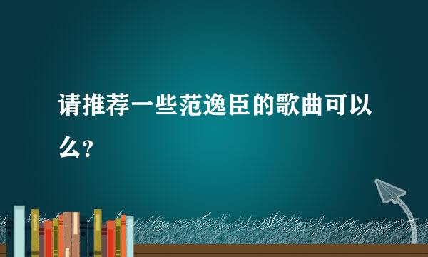 请推荐一些范逸臣的歌曲可以么？