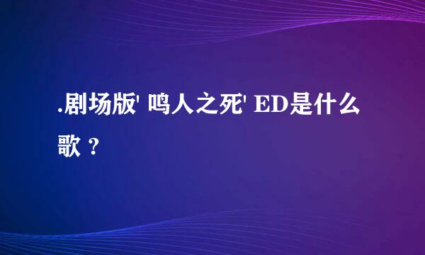 .剧场版' 鸣人之死' ED是什么歌 ?