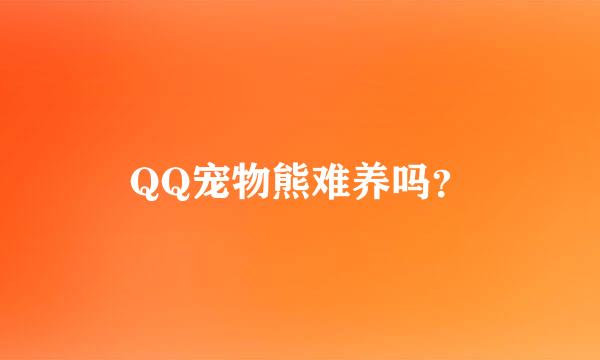 QQ宠物熊难养吗？