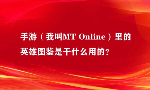 手游（我叫MT Online）里的英雄图鉴是干什么用的？