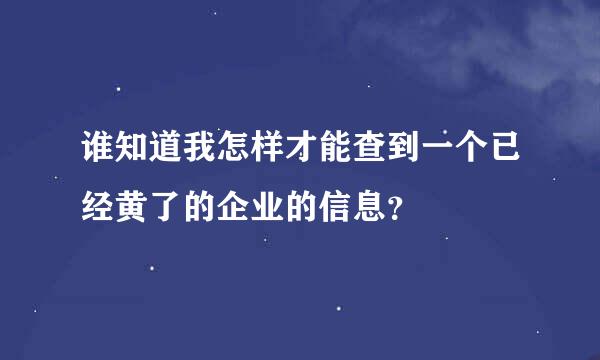 谁知道我怎样才能查到一个已经黄了的企业的信息？