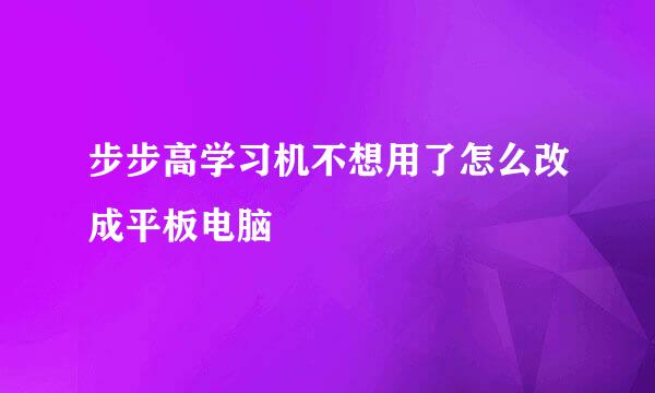 步步高学习机不想用了怎么改成平板电脑