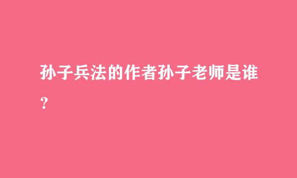 孙子兵法的作者孙子老师是谁？