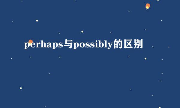 perhaps与possibly的区别