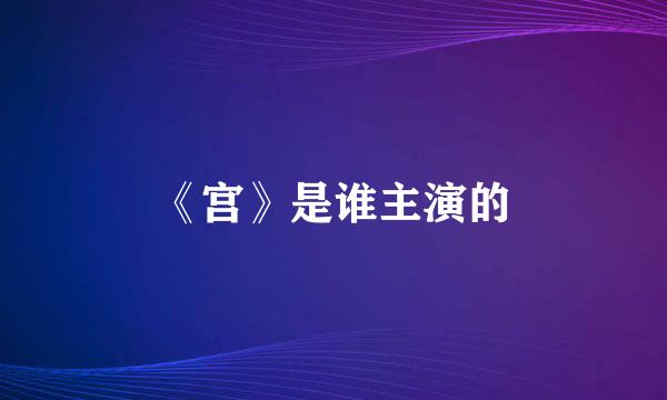 《宫》是谁主演的