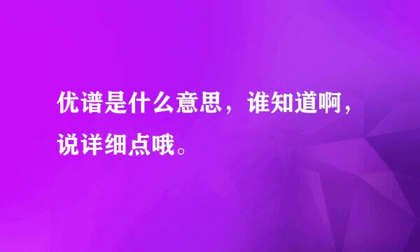 优谱是什么意思，谁知道啊，说详细点哦。