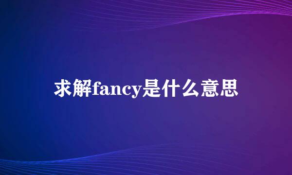 求解fancy是什么意思