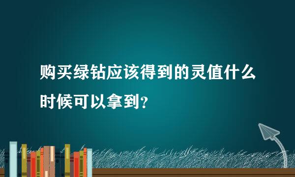 购买绿钻应该得到的灵值什么时候可以拿到？