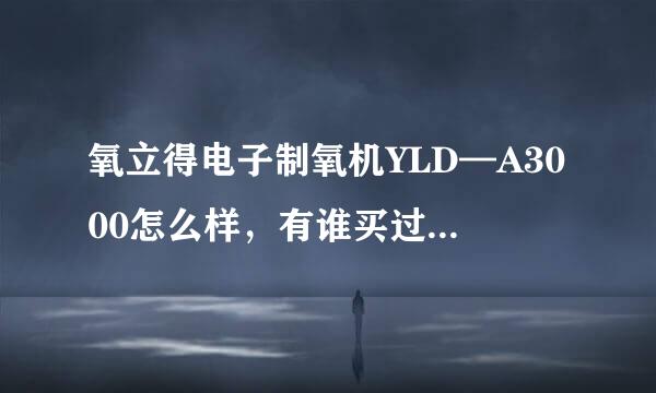 氧立得电子制氧机YLD—A3000怎么样，有谁买过，介绍一下？