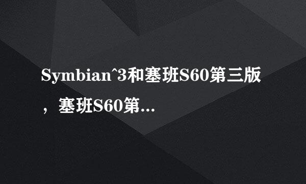 Symbian^3和塞班S60第三版，塞班S60第五版有什么区别？