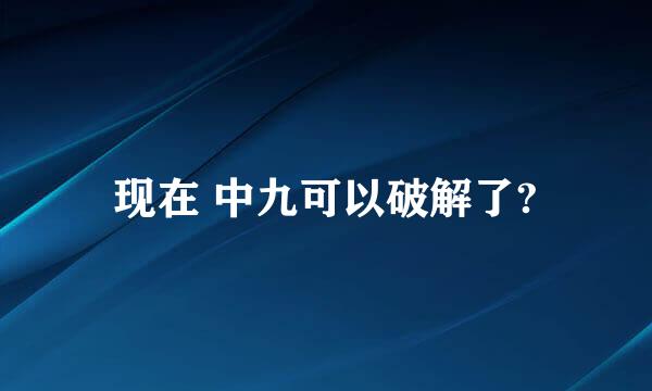 现在 中九可以破解了?