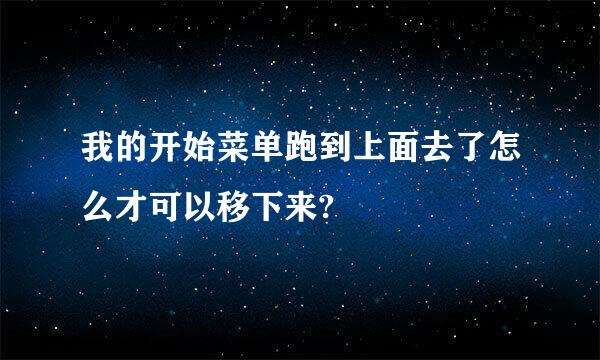 我的开始菜单跑到上面去了怎么才可以移下来?