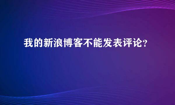 我的新浪博客不能发表评论？