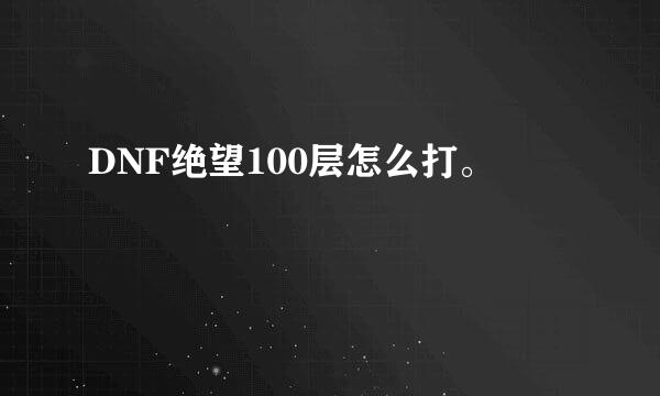 DNF绝望100层怎么打。