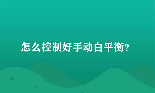 怎么控制好手动白平衡？