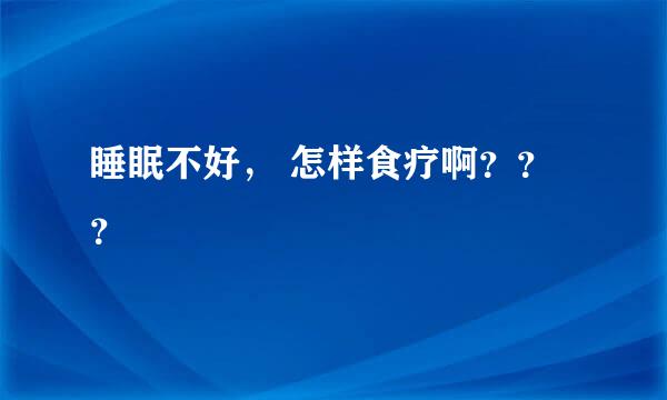 睡眠不好， 怎样食疗啊？？？