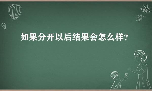 如果分开以后结果会怎么样？