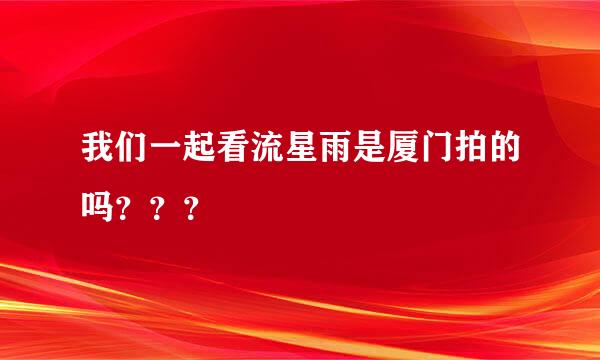 我们一起看流星雨是厦门拍的吗？？？