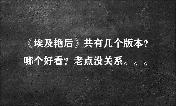 《埃及艳后》共有几个版本？哪个好看？老点没关系。。。