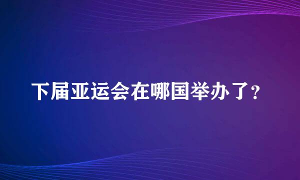 下届亚运会在哪国举办了？