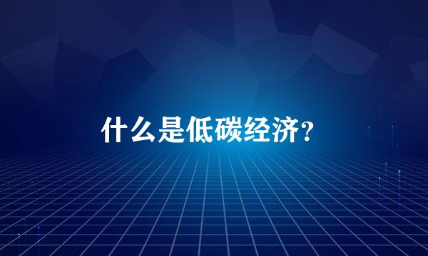 什么是低碳经济？