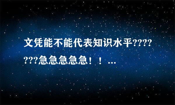 文凭能不能代表知识水平???????急急急急急！！！我是正方。