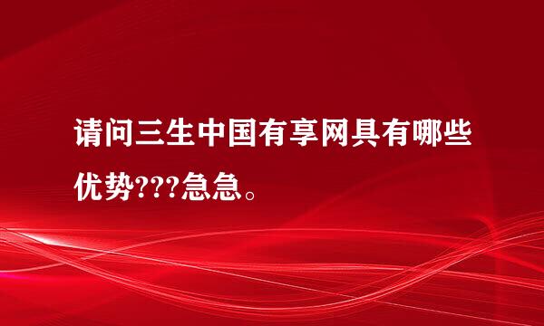 请问三生中国有享网具有哪些优势???急急。