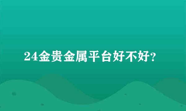 24金贵金属平台好不好？