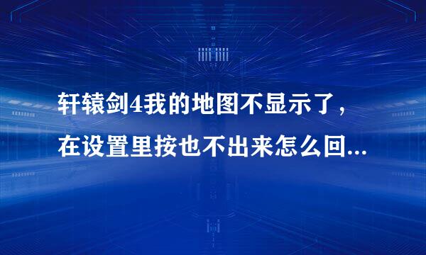 轩辕剑4我的地图不显示了，在设置里按也不出来怎么回事？怎么弄回来