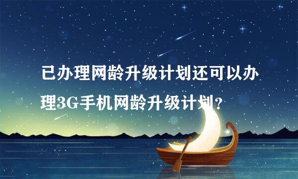 已办理网龄升级计划还可以办理3G手机网龄升级计划？