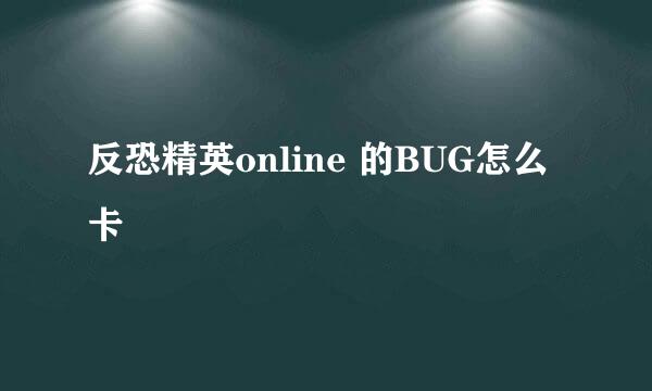 反恐精英online 的BUG怎么卡