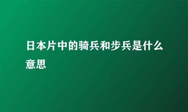 日本片中的骑兵和步兵是什么意思