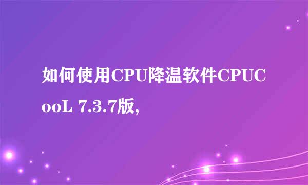 如何使用CPU降温软件CPUCooL 7.3.7版,