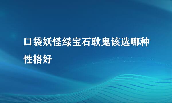 口袋妖怪绿宝石耿鬼该选哪种性格好