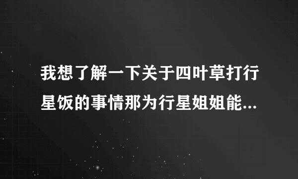 我想了解一下关于四叶草打行星饭的事情那为行星姐姐能吿诉我一下？