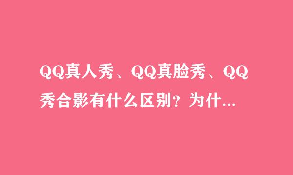 QQ真人秀、QQ真脸秀、QQ秀合影有什么区别？为什么有那么多人都想要QQ真人秀？