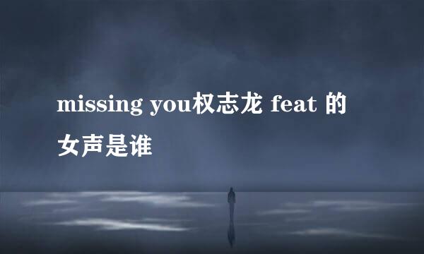 missing you权志龙 feat 的女声是谁