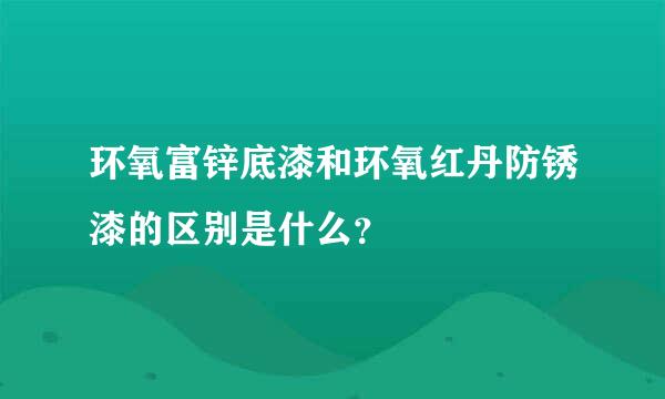 环氧富锌底漆和环氧红丹防锈漆的区别是什么？