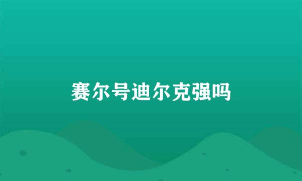 赛尔号迪尔克强吗