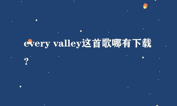 every valley这首歌哪有下载？