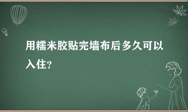 用糯米胶贴完墙布后多久可以入住？