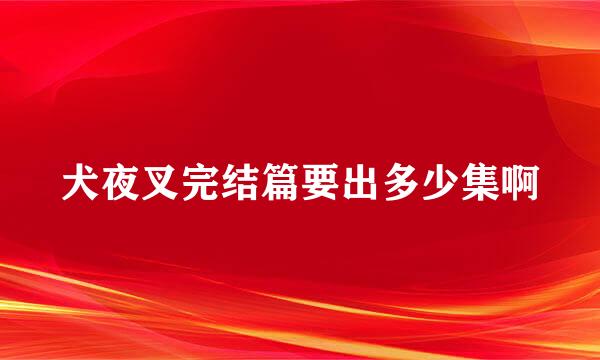 犬夜叉完结篇要出多少集啊