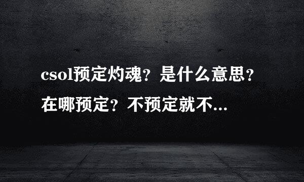 csol预定灼魂？是什么意思？在哪预定？不预定就不能买吗？