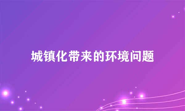 城镇化带来的环境问题