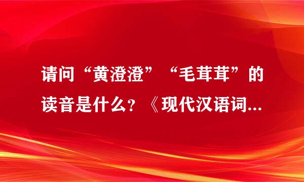 请问“黄澄澄”“毛茸茸”的读音是什么？《现代汉语词典》是huangdengdeng一声，对不对啊？