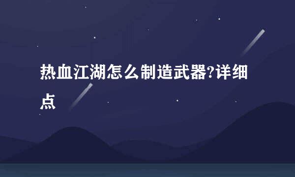 热血江湖怎么制造武器?详细点