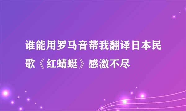 谁能用罗马音帮我翻译日本民歌《红蜻蜓》感激不尽