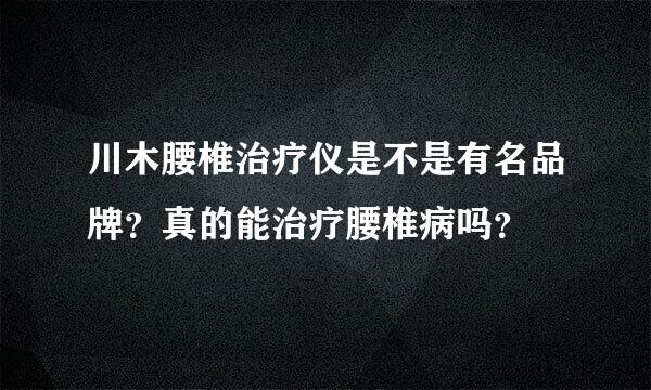 川木腰椎治疗仪是不是有名品牌？真的能治疗腰椎病吗？